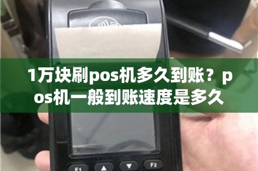 1万块刷pos机多久到账？pos机一般到账速度是多久