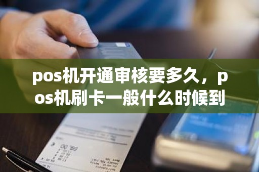 pos机开通审核要多久，pos机刷卡一般什么时候到