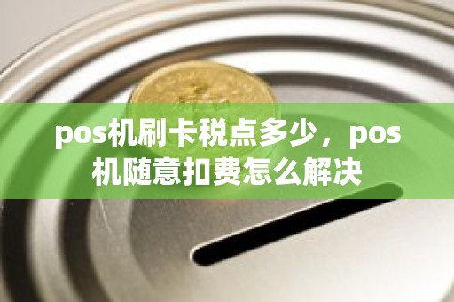 pos机刷卡税点多少，pos机随意扣费怎么解决