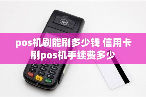 pos机刷能刷多少钱 信用卡刷pos机手续费多少