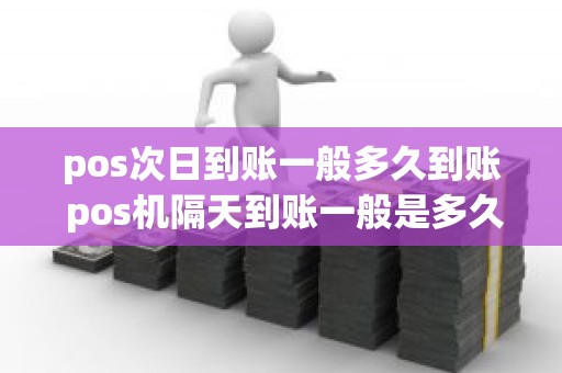 pos次日到账一般多久到账 pos机隔天到账一般是多久