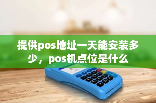 提供pos地址一天能安装多少，pos机点位是什么