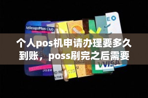 个人pos机申请办理要多久到账，poss刷完之后需要一个月到账