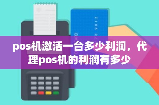 pos机激活一台多少利润，代理pos机的利润有多少