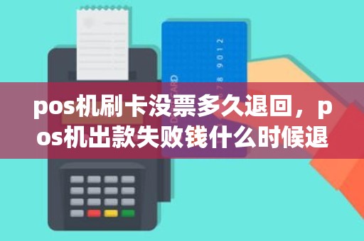 pos机刷卡没票多久退回，pos机出款失败钱什么时候退回