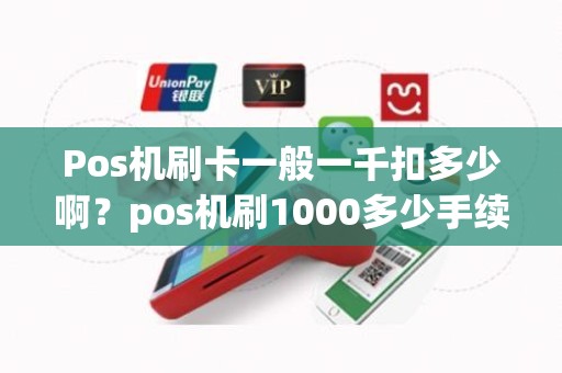 Pos机刷卡一般一千扣多少啊？pos机刷1000多少手续费