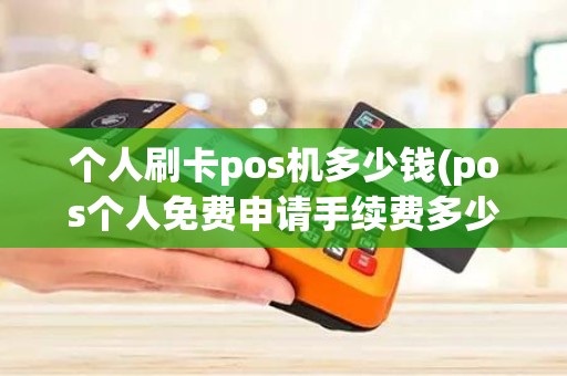 个人刷卡pos机多少钱(pos个人免费申请手续费多少)