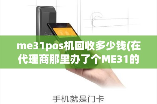 me31pos机回收多少钱(在代理商那里办了个ME31的POS机，如何更换代理商)
