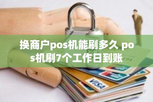 换商户pos机能刷多久 pos机刷7个工作日到账