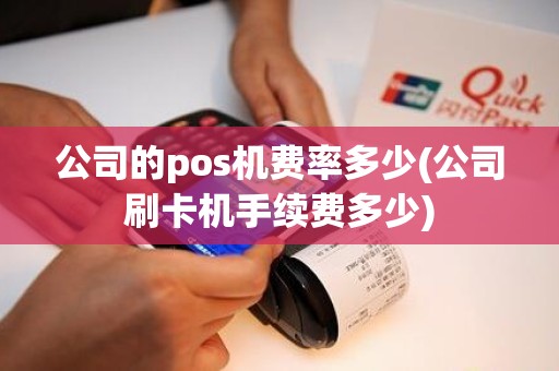 公司的pos机费率多少(公司刷卡机手续费多少)