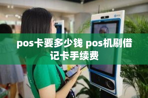 pos卡要多少钱 pos机刷借记卡手续费