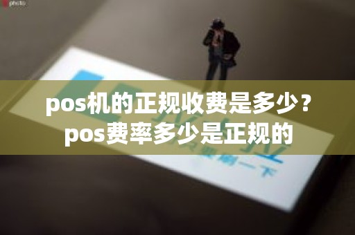 pos机的正规收费是多少？pos费率多少是正规的