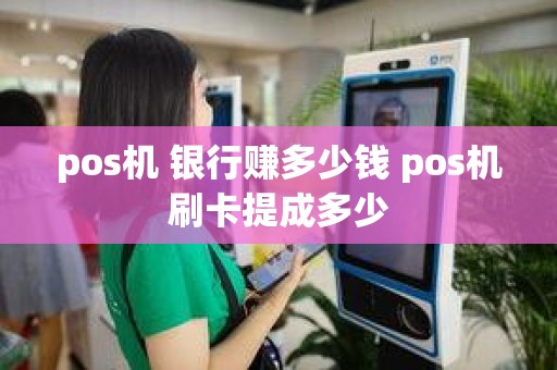 pos机 银行赚多少钱 pos机刷卡提成多少