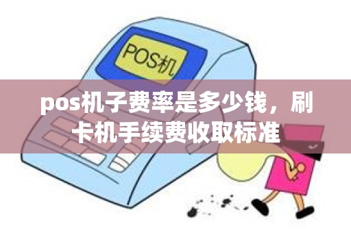 pos机子费率是多少钱，刷卡机手续费收取标准