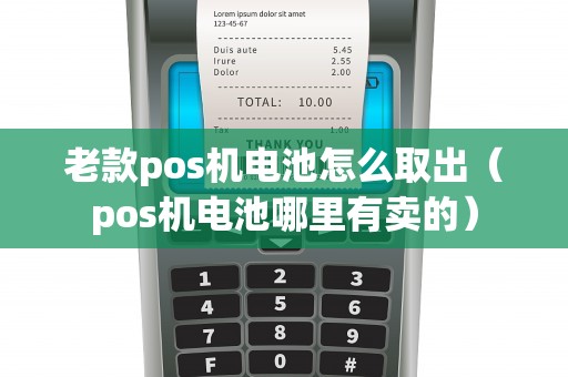 老款pos机电池怎么取出（pos机电池哪里有卖的）