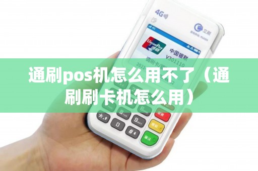 通刷pos机怎么用不了（通刷刷卡机怎么用）