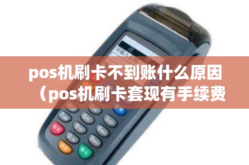 pos机刷卡不到账什么原因（pos机刷卡套现有手续费吗）