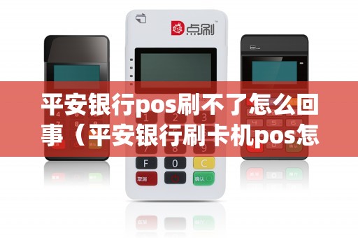 平安银行pos刷不了怎么回事（平安银行刷卡机pos怎么用）