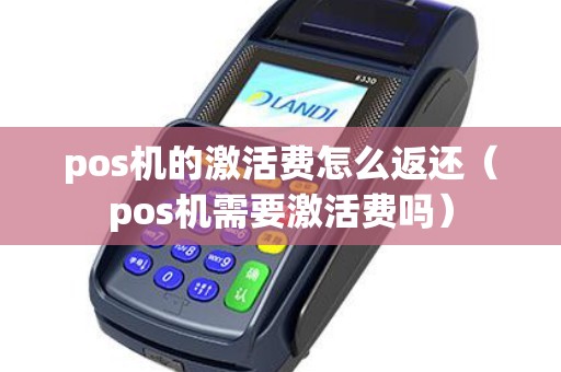 pos机的激活费怎么返还（pos机需要激活费吗）
