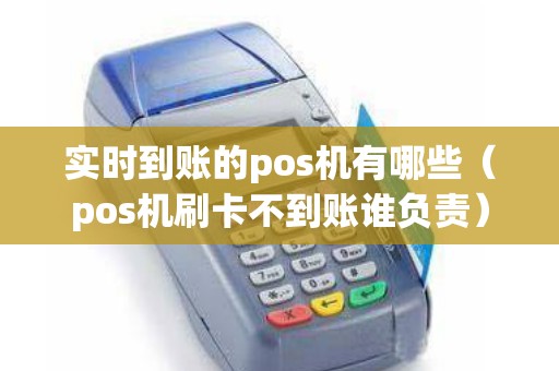 实时到账的pos机有哪些（pos机刷卡不到账谁负责）