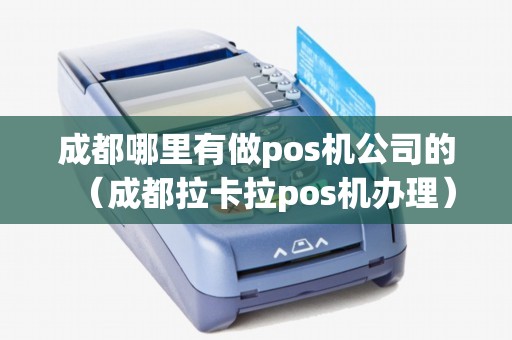 成都哪里有做pos机公司的（成都拉卡拉pos机办理）