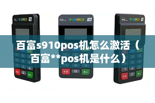 百富s910pos机怎么激活（百富**pos机是什么）