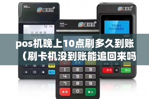 pos机晚上10点刷多久到账（刷卡机没到账能追回来吗）