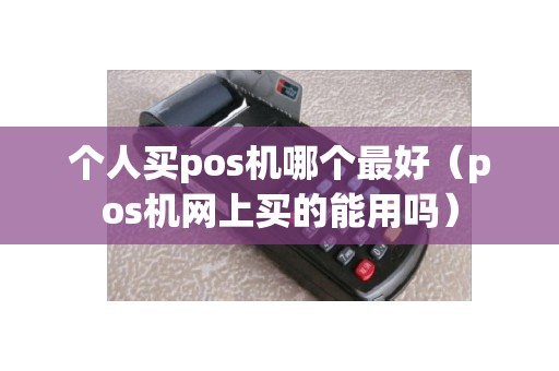 个人买pos机哪个最好（pos机网上买的能用吗）