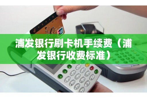 浦发银行刷卡机手续费（浦发银行收费标准）