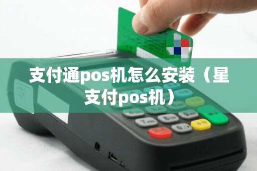 支付通pos机怎么安装（星支付pos机）