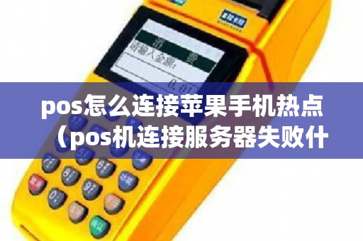 pos怎么连接苹果手机热点（pos机连接服务器失败什么原因）