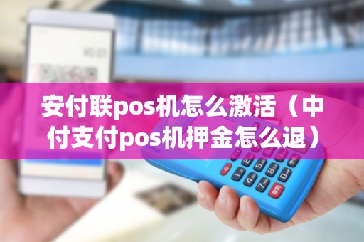 安付联pos机怎么激活（中付支付pos机押金怎么退）