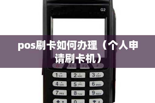 pos刷卡如何办理（个人申请刷卡机）