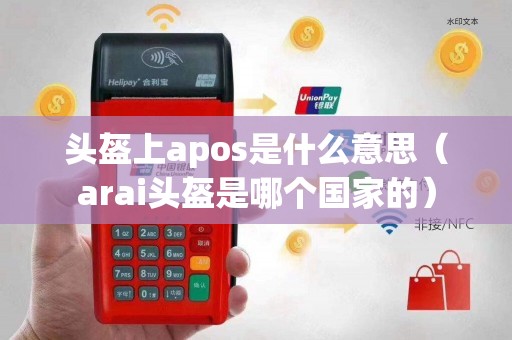 头盔上apos是什么意思（arai头盔是哪个国家的）