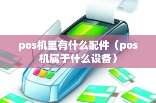 pos机里有什么配件（pos机属于什么设备）