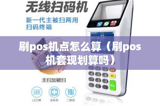 刷pos机点怎么算（刷pos机套现划算吗）