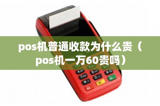 pos机普通收款为什么贵（pos机一万60贵吗）