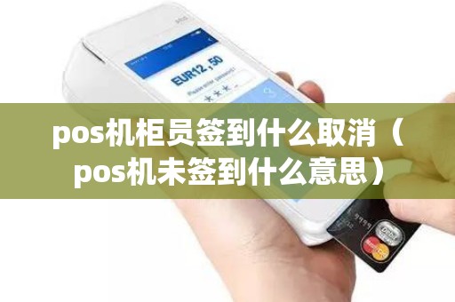 pos机柜员签到什么取消（pos机未签到什么意思）