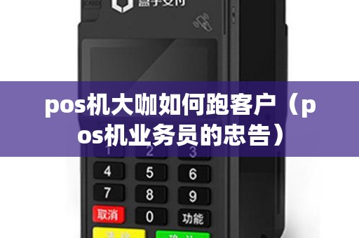 pos机大咖如何跑客户（pos机业务员的忠告）