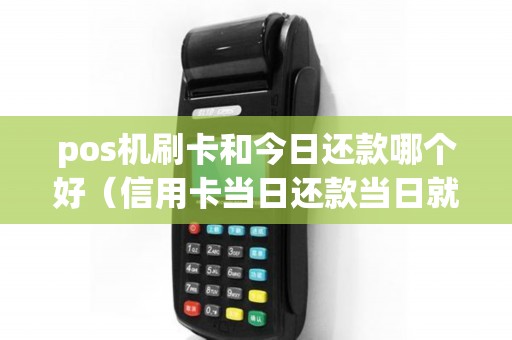pos机刷卡和今日还款哪个好（信用卡当日还款当日就刷出来可以吗）
