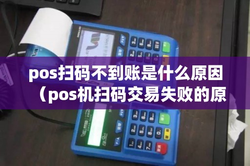 pos扫码不到账是什么原因（pos机扫码交易失败的原因）