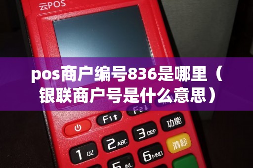 pos商户编号836是哪里（银联商户号是什么意思）