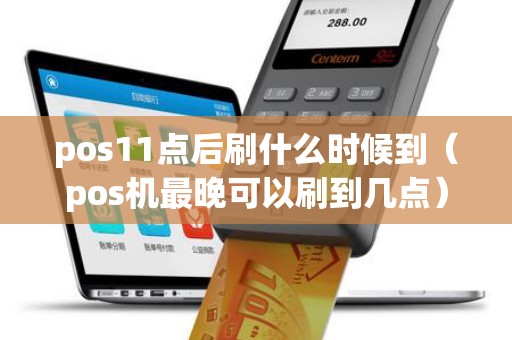 pos11点后刷什么时候到（pos机最晚可以刷到几点）