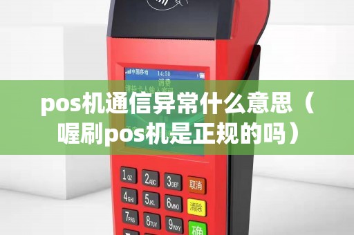 pos机通信异常什么意思（喔刷pos机是正规的吗）