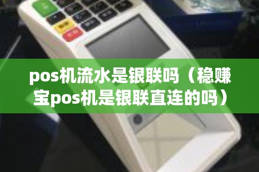 pos机流水是银联吗（稳赚宝pos机是银联直连的吗）