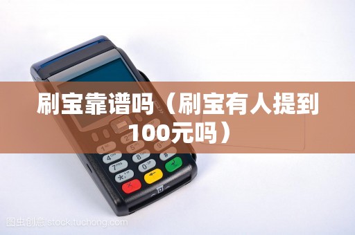 刷宝靠谱吗（刷宝有人提到100元吗）