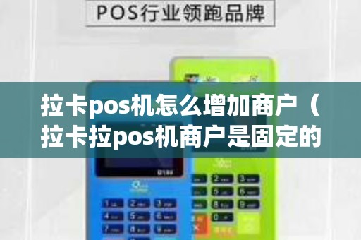 拉卡pos机怎么增加商户（拉卡拉pos机商户是固定的吗）