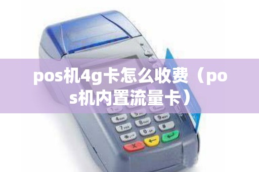 pos机4g卡怎么收费（pos机内置流量卡）