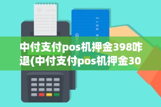 中付支付pos机押金398咋退(中付支付pos机押金300能退吗) 中付支付pos机押金398咋退(中付支付pos机押金300能退吗)