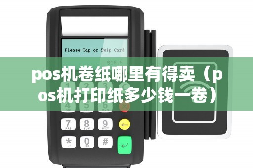 pos机卷纸哪里有得卖（pos机打印纸多少钱一卷）
